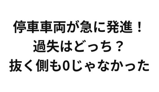 停車車両が急に発進！過失はどっち？抜く側も0じゃなかった