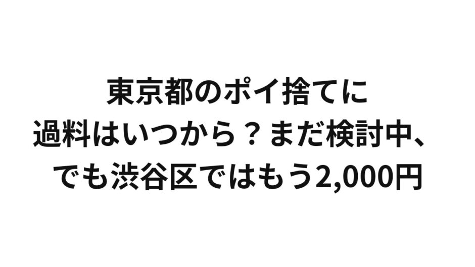 東京都のポイ捨てに過料はいつから？まだ検討中、でも渋谷区ではもう2,000円